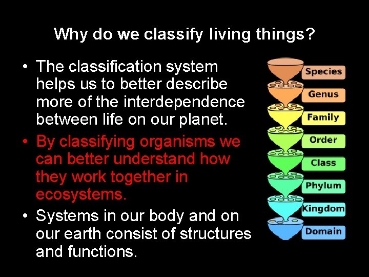 Why do we classify living things? • The classification system helps us to better