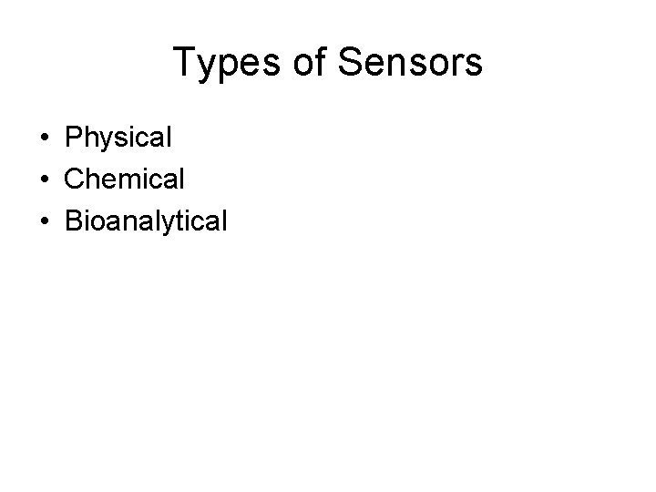 Types of Sensors • Physical • Chemical • Bioanalytical 