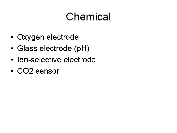 Chemical • • Oxygen electrode Glass electrode (p. H) Ion-selective electrode CO 2 sensor