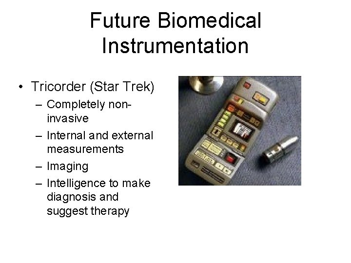 Future Biomedical Instrumentation • Tricorder (Star Trek) – Completely noninvasive – Internal and external