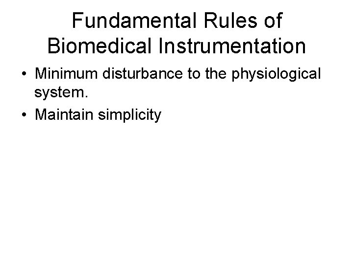 Fundamental Rules of Biomedical Instrumentation • Minimum disturbance to the physiological system. • Maintain