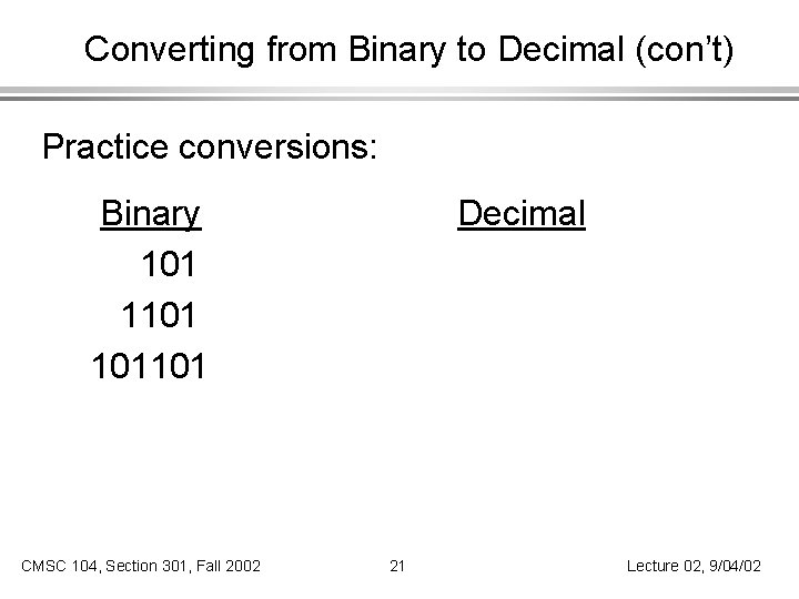 Converting from Binary to Decimal (con’t) Practice conversions: Binary 101 101101 CMSC 104, Section