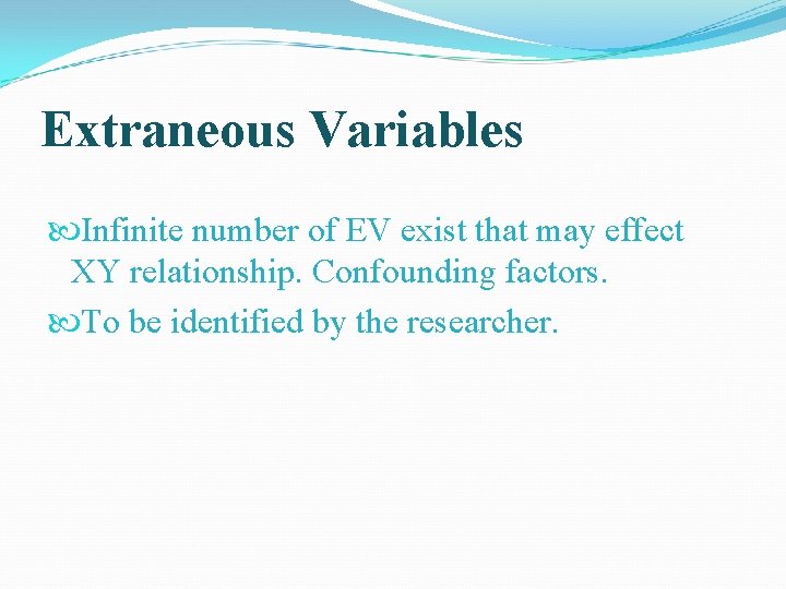 Extraneous Variables Infinite number of EV exist that may effect XY relationship. Confounding factors.