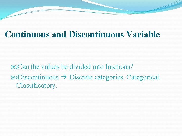 Continuous and Discontinuous Variable Can the values be divided into fractions? Discontinuous Discrete categories.