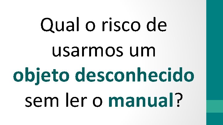 Qual o risco de usarmos um objeto desconhecido sem ler o manual? 