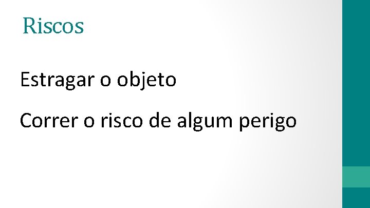 Riscos Estragar o objeto Correr o risco de algum perigo 