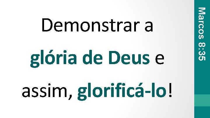 glória de Deus e assim, glorificá-lo! Marcos 8: 35 Demonstrar a 