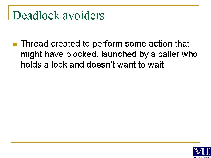 Deadlock avoiders n Thread created to perform some action that might have blocked, launched