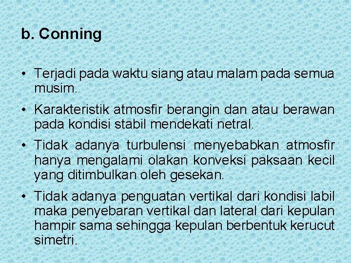 b. Conning • Terjadi pada waktu siang atau malam pada semua musim. • Karakteristik
