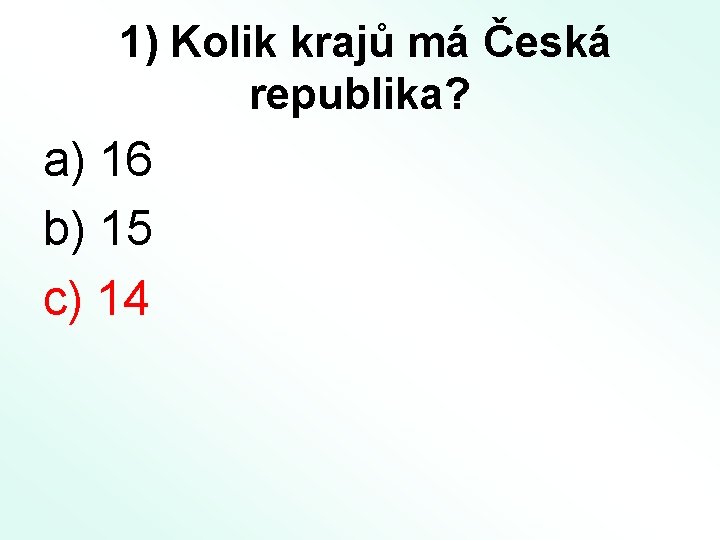 1) Kolik krajů má Česká republika? a) 16 b) 15 c) 14 