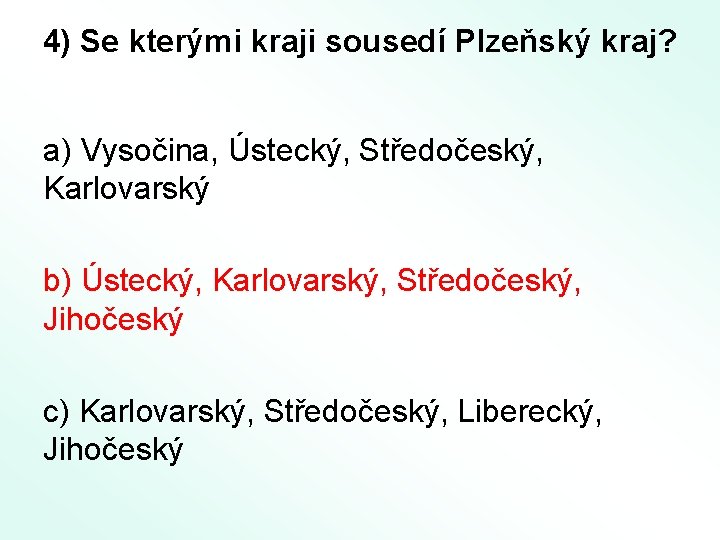 4) Se kterými kraji sousedí Plzeňský kraj? a) Vysočina, Ústecký, Středočeský, Karlovarský b) Ústecký,