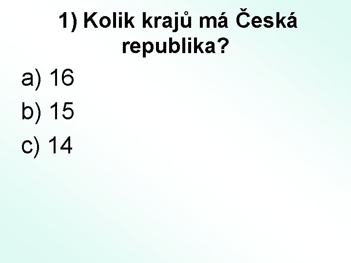 1) Kolik krajů má Česká republika? a) 16 b) 15 c) 14 