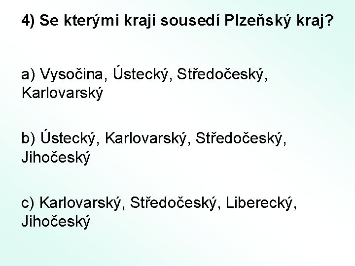 4) Se kterými kraji sousedí Plzeňský kraj? a) Vysočina, Ústecký, Středočeský, Karlovarský b) Ústecký,