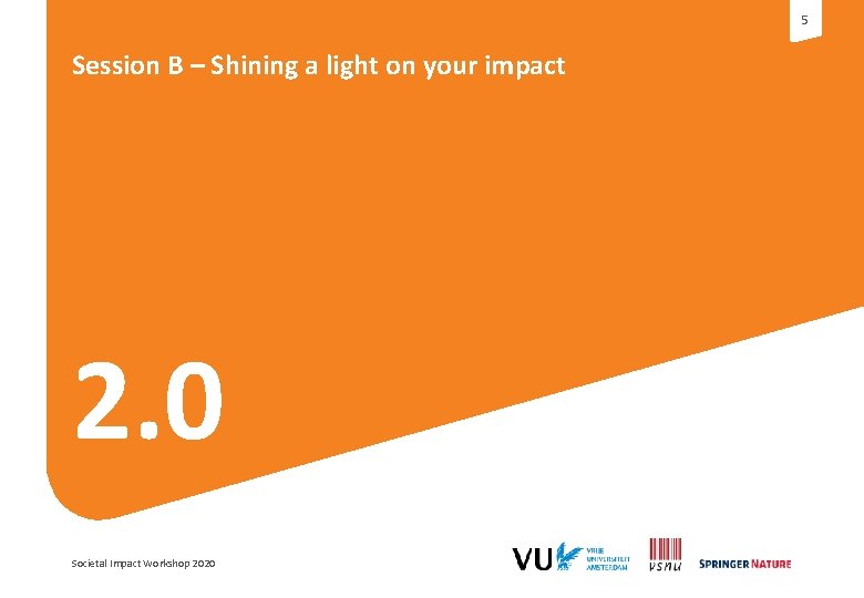 5 Session B – Shining a light on your impact 2. 0 Societal Impact