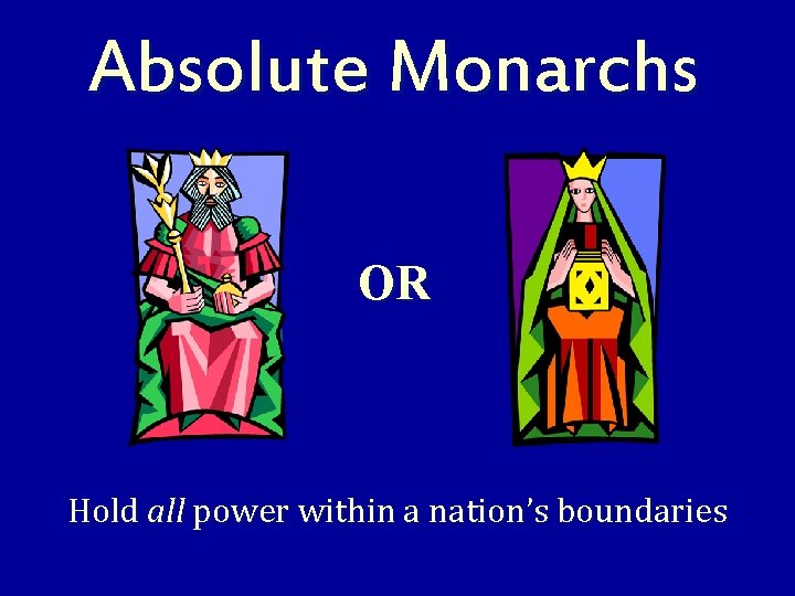 Absolute Monarchs OR Hold all power within a nation’s boundaries 