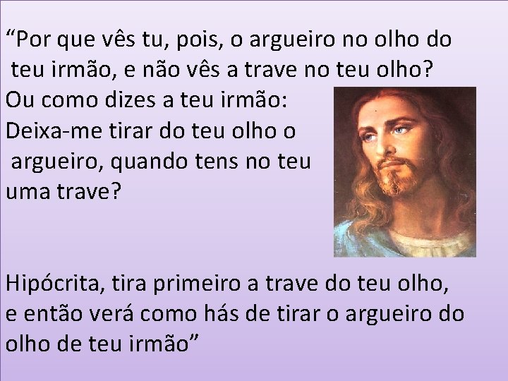 “Por que vês tu, pois, o argueiro no olho do teu irmão, e não