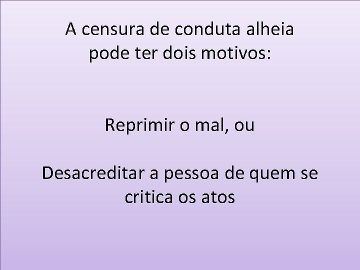 A censura de conduta alheia pode ter dois motivos: Reprimir o mal, ou Desacreditar