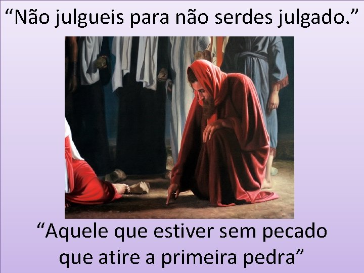 “Não julgueis para não serdes julgado. ” “Aquele que estiver sem pecado que atire