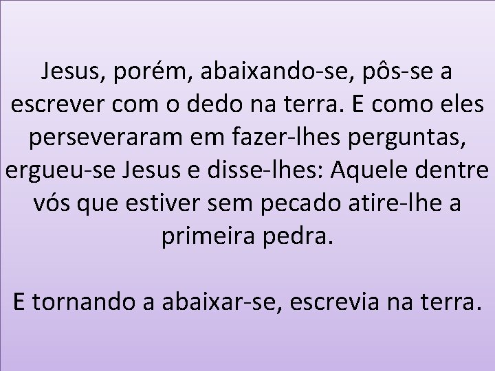 Jesus, porém, abaixando-se, pôs-se a escrever com o dedo na terra. E como eles