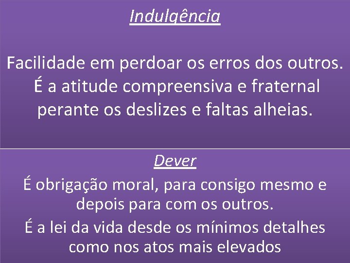 Indulgência Facilidade em perdoar os erros dos outros. É a atitude compreensiva e fraternal