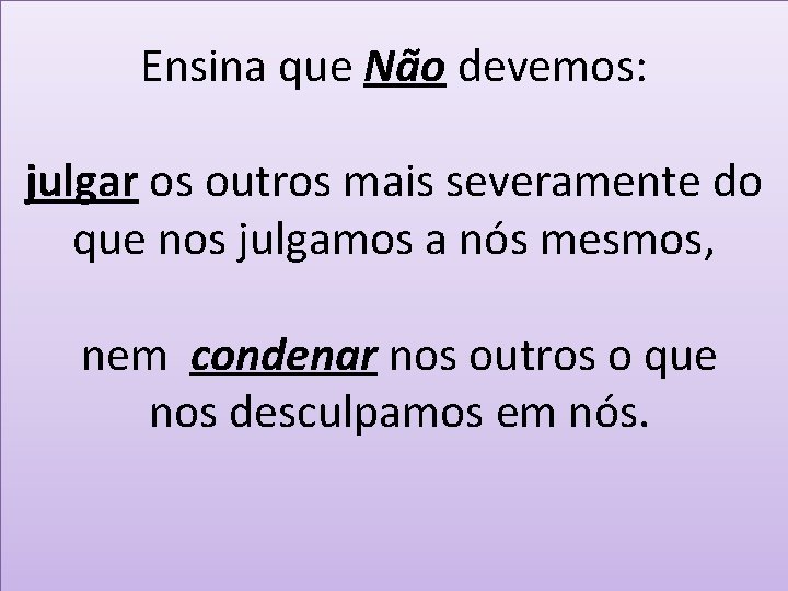 Ensina que Não devemos: julgar os outros mais severamente do que nos julgamos a