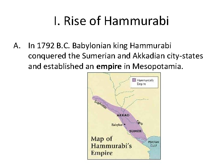 I. Rise of Hammurabi A. In 1792 B. C. Babylonian king Hammurabi conquered the