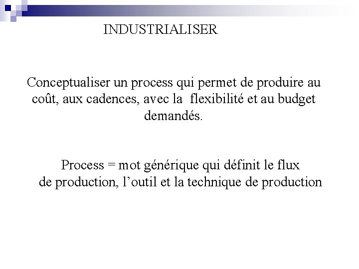 INDUSTRIALISER Conceptualiser un process qui permet de produire au coût, aux cadences, avec la