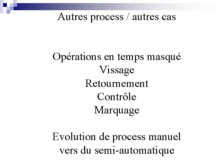 Autres process / autres cas Opérations en temps masqué Vissage Retournement Contrôle Marquage Evolution