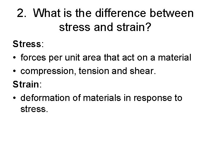 2. What is the difference between stress and strain? Stress: • forces per unit