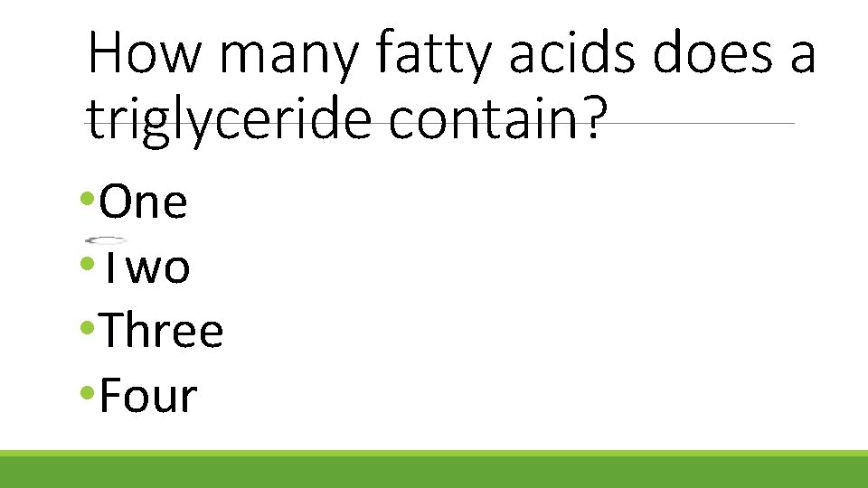 How many fatty acids does a triglyceride contain? • One • Two • Three