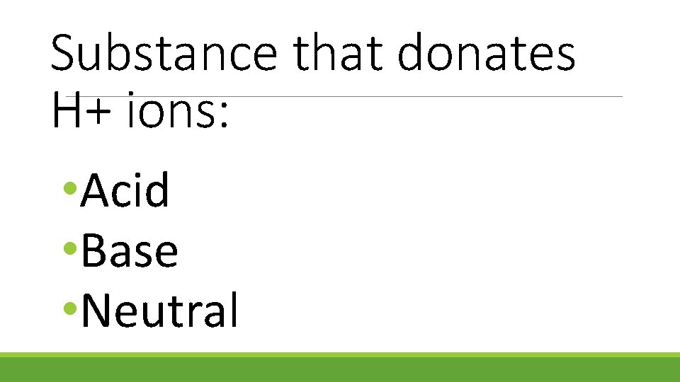 Substance that donates H+ ions: • Acid • Base • Neutral 