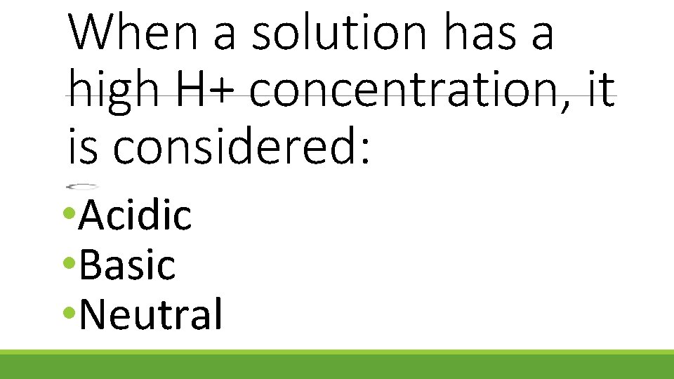 When a solution has a high H+ concentration, it is considered: • Acidic •