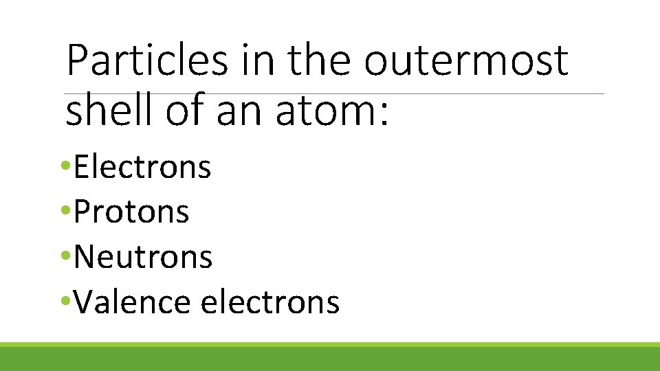 Particles in the outermost shell of an atom: • Electrons • Protons • Neutrons