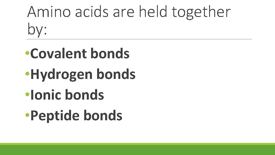 Amino acids are held together by: • Covalent bonds • Hydrogen bonds • Ionic