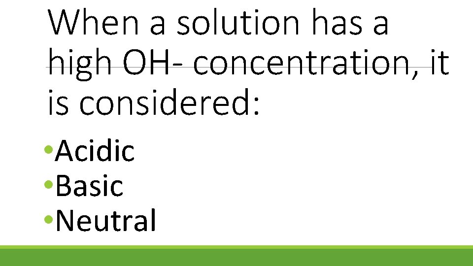 When a solution has a high OH- concentration, it is considered: • Acidic •