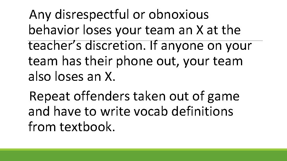 Any disrespectful or obnoxious behavior loses your team an X at the teacher’s discretion.