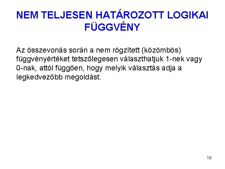 NEM TELJESEN HATÁROZOTT LOGIKAI FÜGGVÉNY Az összevonás során a nem rögzített (közömbös) függvényértéket tetszőlegesen