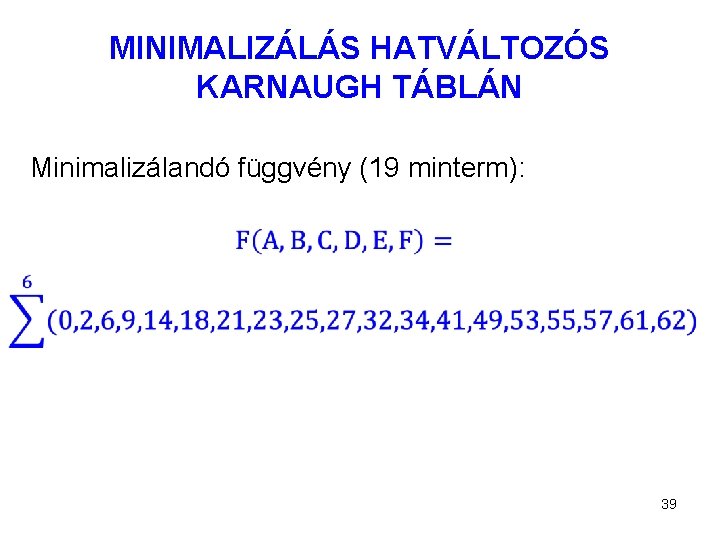 MINIMALIZÁLÁS HATVÁLTOZÓS KARNAUGH TÁBLÁN Minimalizálandó függvény (19 minterm): 39 