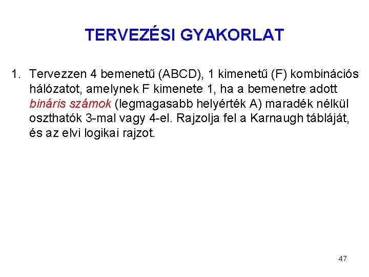 TERVEZÉSI GYAKORLAT 1. Tervezzen 4 bemenetű (ABCD), 1 kimenetű (F) kombinációs hálózatot, amelynek F