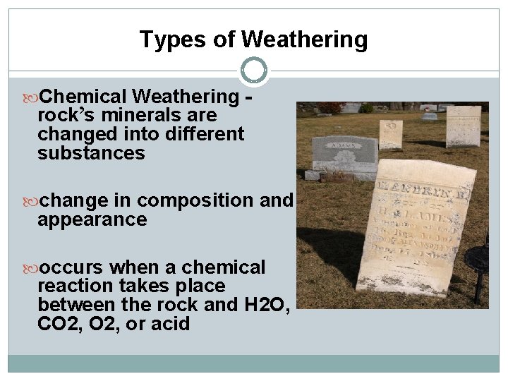 Types of Weathering Chemical Weathering - rock’s minerals are changed into different substances change