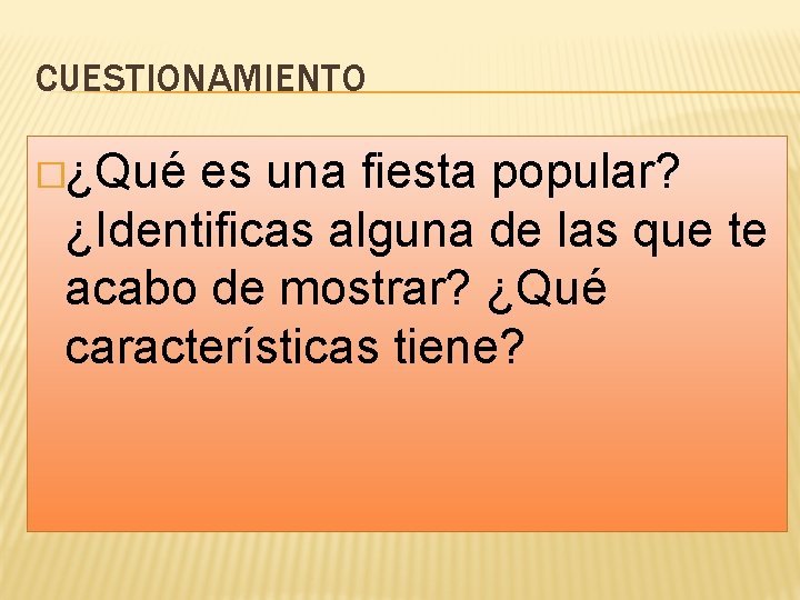 CUESTIONAMIENTO �¿Qué es una fiesta popular? ¿Identificas alguna de las que te acabo de
