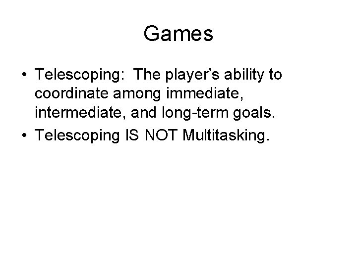 Games • Telescoping: The player’s ability to coordinate among immediate, intermediate, and long-term goals.