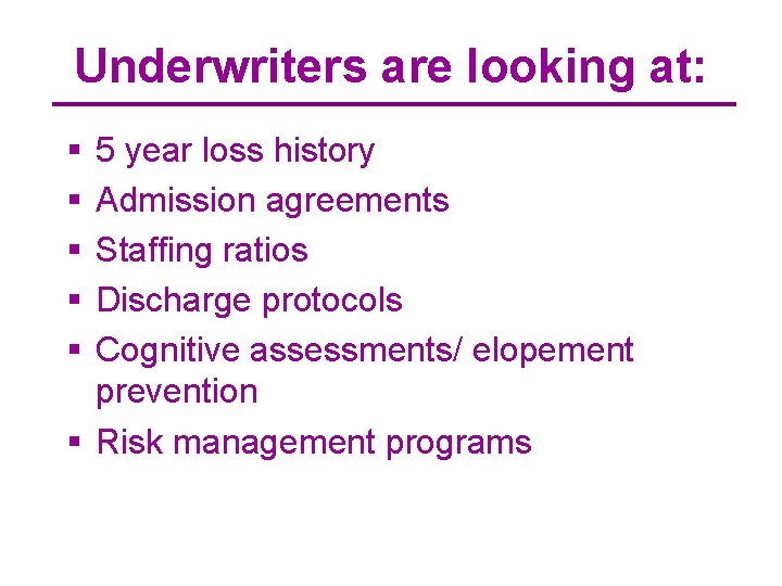 Underwriters are looking at: § § § 5 year loss history Admission agreements Staffing