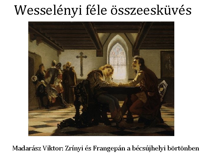 Wesselényi féle összeesküvés Madarász Viktor: Zrínyi és Frangepán a bécsújhelyi börtönben 