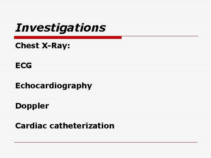 Investigations Chest X-Ray: ECG Echocardiography Doppler Cardiac catheterization 