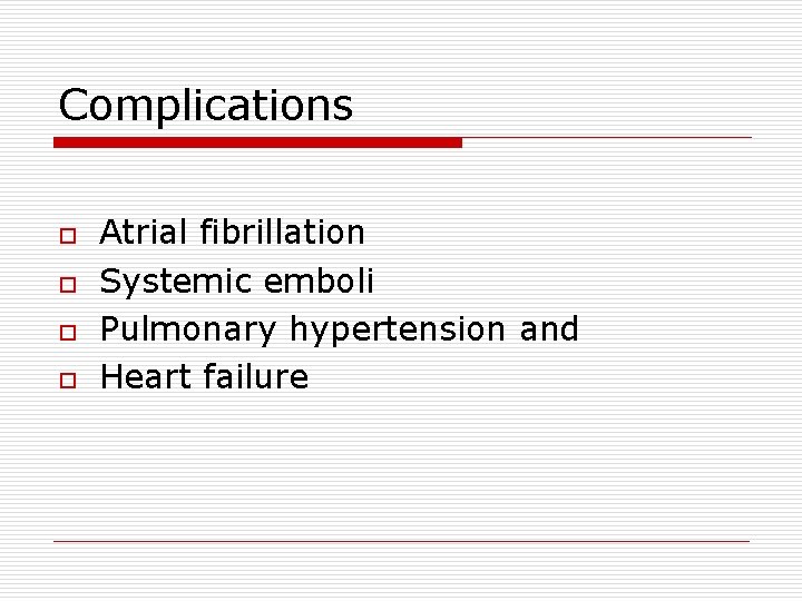 Complications o o Atrial fibrillation Systemic emboli Pulmonary hypertension and Heart failure 