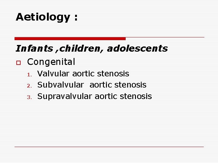 Aetiology : Infants , children, adolescents o Congenital 1. 2. 3. Valvular aortic stenosis