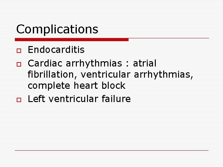 Complications o o o Endocarditis Cardiac arrhythmias : atrial fibrillation, ventricular arrhythmias, complete heart