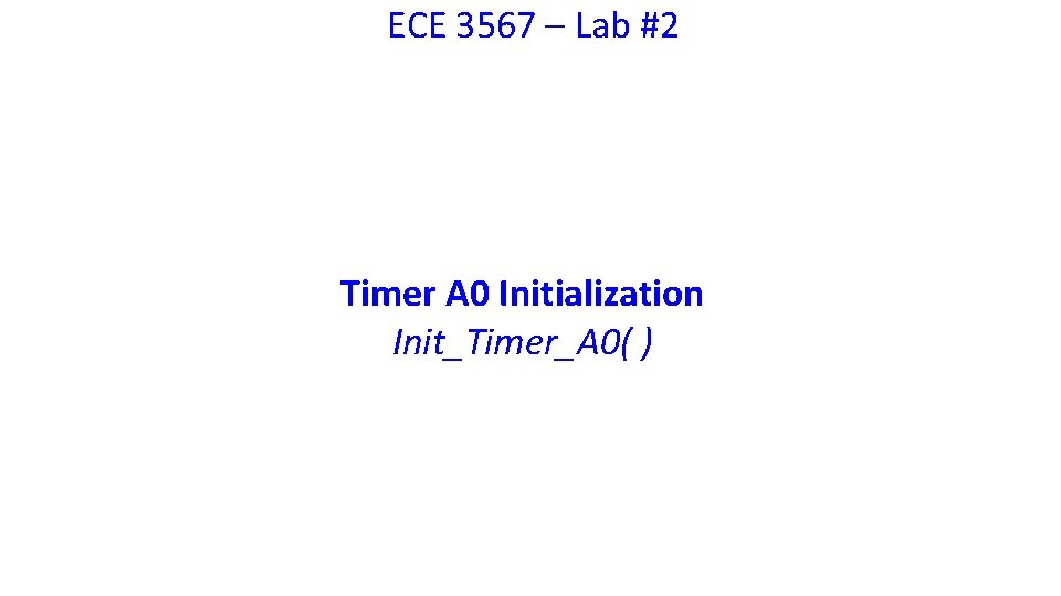 ECE 3567 – Lab #2 Timer A 0 Initialization Init_Timer_A 0( ) 