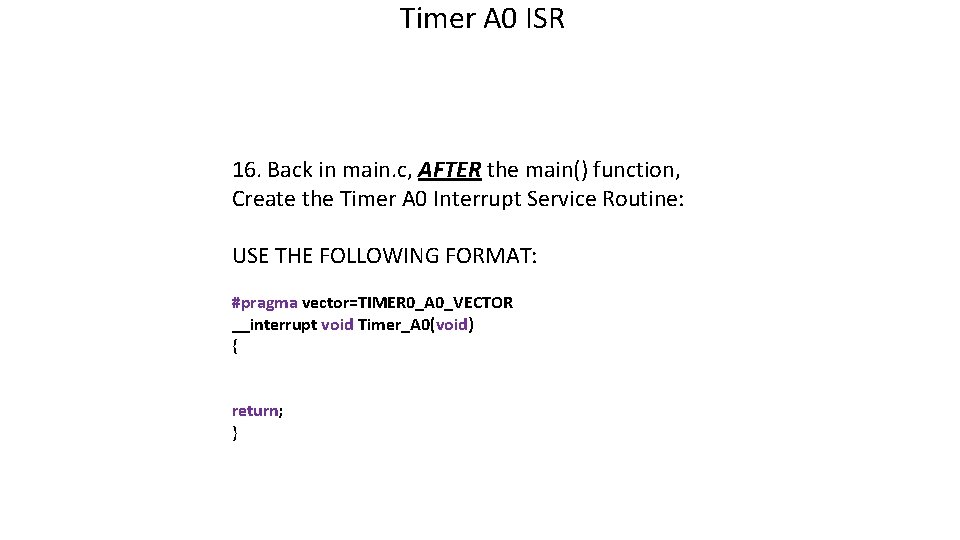 Timer A 0 ISR 16. Back in main. c, AFTER the main() function, Create